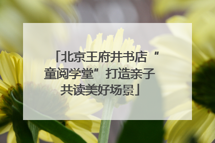 北京王府井书店“童阅学堂”打造亲子共读美好场景
