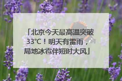 北京今天最高温突破33℃！明天有雷雨，局地冰雹伴短时大风
