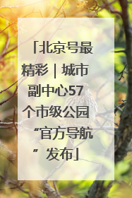 北京号最精彩｜城市副中心57个市级公园“官方导航”发布