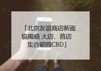北京友谊商店新面貌揭晓 大店、首店集合破圈CBD