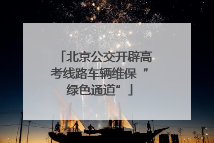 北京公交开辟高考线路车辆维保“绿色通道”