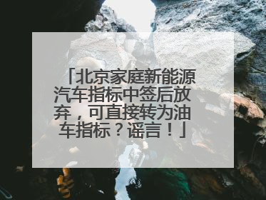 北京家庭新能源汽车指标中签后放弃，可直接转为油车指标？谣言！