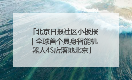 北京日报社区小板报｜全球首个具身智能机器人4S店落地北京