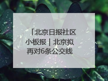 北京日报社区小板报｜北京拟再对6条公交线路优化调整