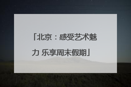 北京：感受艺术魅力 乐享周末假期
