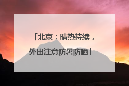 北京：晴热持续，外出注意防暑防晒