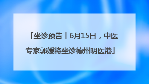坐诊预告丨6月15日，中医专家郭媛将坐诊德州明医港