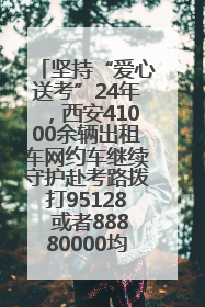 坚持“爱心送考”24年，西安41000余辆出租车网约车继续守护赴考路拨打95128 或者88880000均可报名参加一对一送考