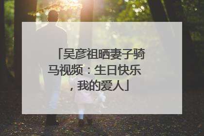 吴彦祖晒妻子骑马视频：生日快乐，我的爱人