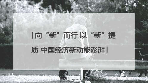 向“新”而行 以“新”提质 中国经济新动能澎湃