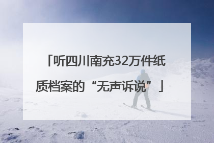 听四川南充32万件纸质档案的“无声诉说”