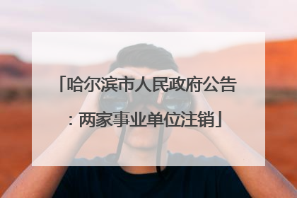 哈尔滨市人民政府公告：两家事业单位注销