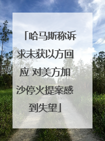 哈马斯称诉求未获以方回应 对美方加沙停火提案感到失望