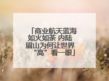 商业航天蓝海如火如荼 内陆眉山为何让世界“高”看一眼