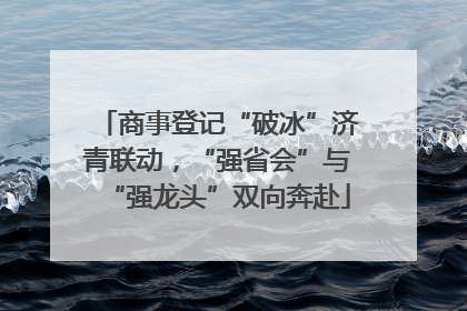 商事登记“破冰”济青联动，“强省会”与“强龙头”双向奔赴