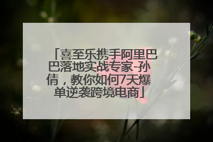 喜至乐携手阿里巴巴落地实战专家-孙倩，教你如何7天爆单逆袭跨境电商