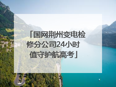 国网荆州变电检修分公司24小时值守护航高考