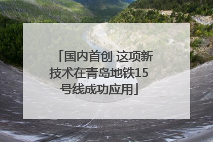 国内首创 这项新技术在青岛地铁15号线成功应用