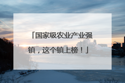 国家级农业产业强镇，这个镇上榜！