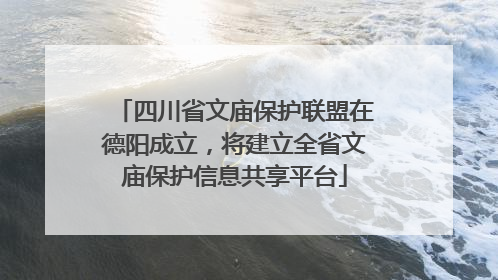 四川省文庙保护联盟在德阳成立，将建立全省文庙保护信息共享平台