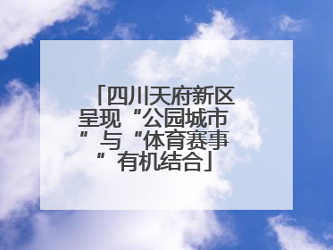 四川天府新区呈现“公园城市”与“体育赛事”有机结合