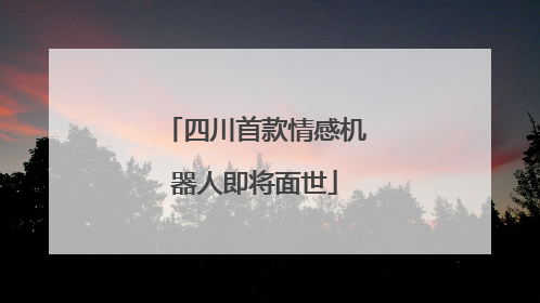 四川首款情感机器人即将面世