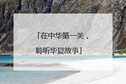 在中华第一关，聆听华夏故事
