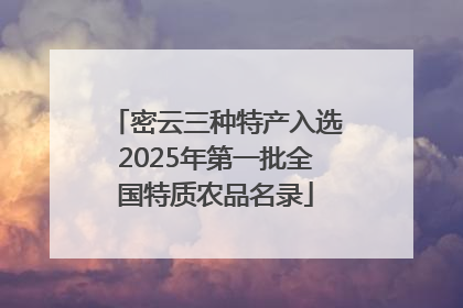 密云三种特产入选2025年第一批全国特质农品名录