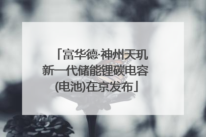 富华德·神州天玑新一代储能锂碳电容(电池)在京发布