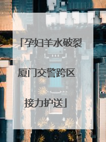 孕妇羊水破裂 厦门交警跨区接力护送