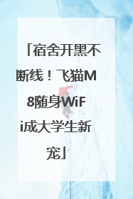 宿舍开黑不断线！飞猫M8随身WiFi成大学生新宠