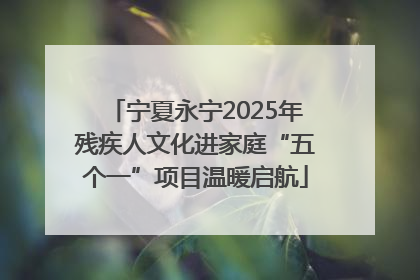 宁夏永宁2025年残疾人文化进家庭“五个一”项目温暖启航