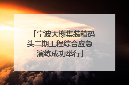 宁波大榭集装箱码头二期工程综合应急演练成功举行
