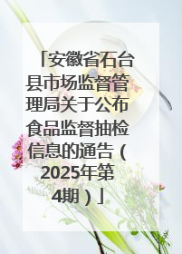 安徽省石台县市场监督管理局关于公布食品监督抽检信息的通告（2025年第4期）