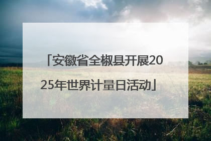 安徽省全椒县开展2025年世界计量日活动