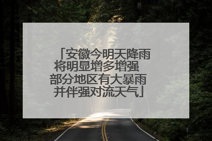 安徽今明天降雨将明显增多增强 部分地区有大暴雨并伴强对流天气