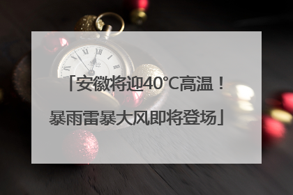 安徽将迎40℃高温！暴雨雷暴大风即将登场
