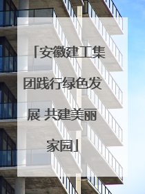 安徽建工集团践行绿色发展 共建美丽家园