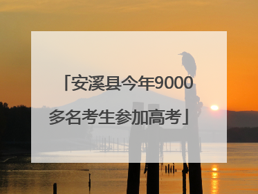 安溪县今年9000多名考生参加高考