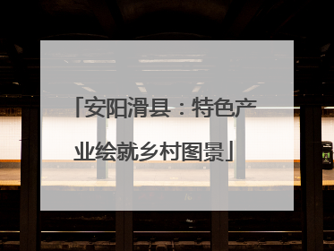 安阳滑县：特色产业绘就乡村图景