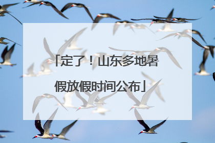 定了！山东多地暑假放假时间公布