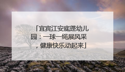 宜宾江安底蓬幼儿园：一球一绳展风采，健康快乐动起来