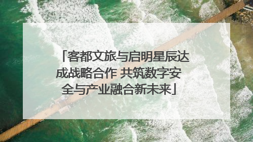 客都文旅与启明星辰达成战略合作 共筑数字安全与产业融合新未来