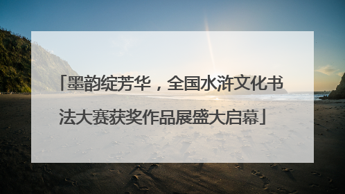 墨韵绽芳华，全国水浒文化书法大赛获奖作品展盛大启幕