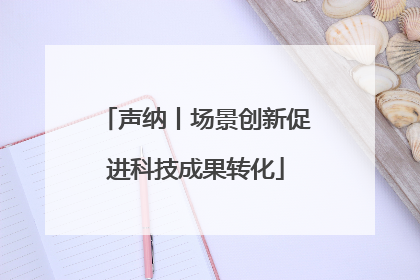 声纳丨场景创新促进科技成果转化