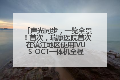 声光同步，一览全景！首次，瑞康医院首次在镇江地区使用IVUS-OCT一体机全程指导冠脉介入手术