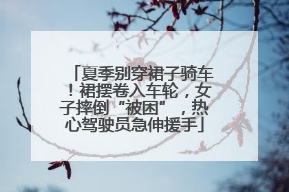 夏季别穿裙子骑车！裙摆卷入车轮，女子摔倒“被困”，热心驾驶员急伸援手