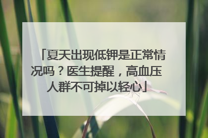 夏天出现低钾是正常情况吗？医生提醒，高血压人群不可掉以轻心