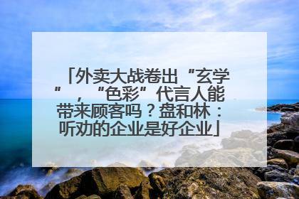 外卖大战卷出“玄学”，“色彩”代言人能带来顾客吗？盘和林：听劝的企业是好企业