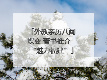 外教亲历八闽蝶变 著书推介“魅力福建”